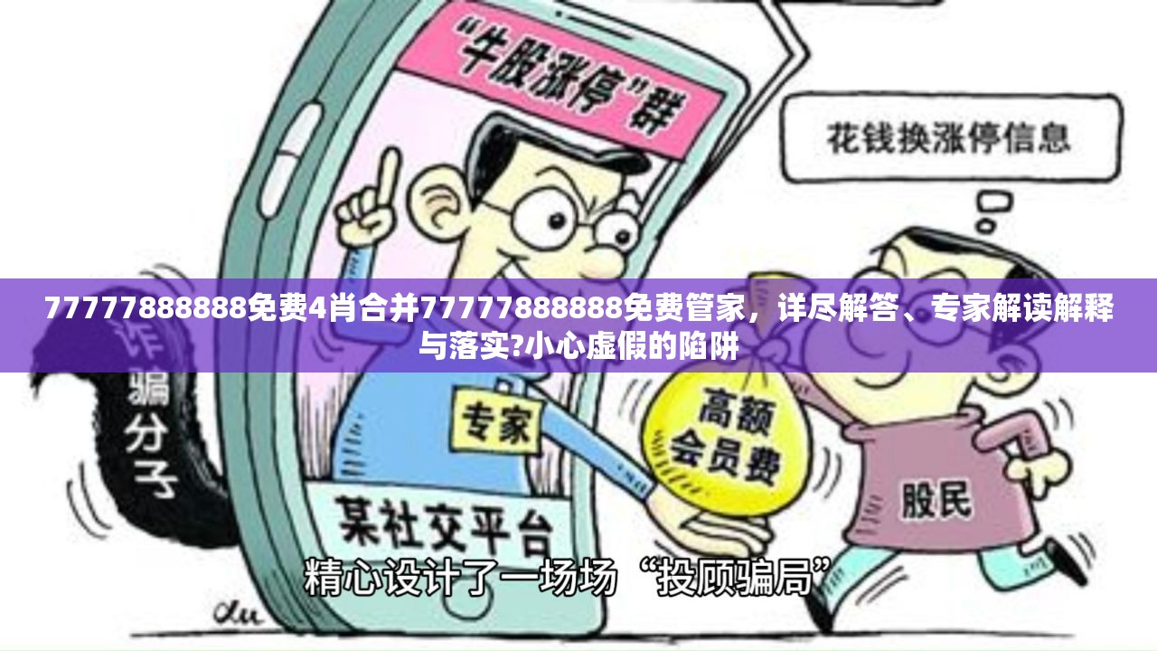 77777888888免费4肖合并77777888888免费管家，详尽解答、专家解读解释与落实?小心虚假的陷阱