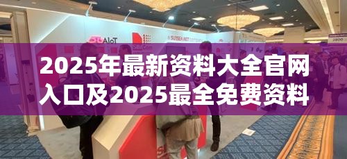 2025年最新资料大全官网入口及2025最全免费资料大全，严防消费陷阱,完整释义、专家解析解释与落实