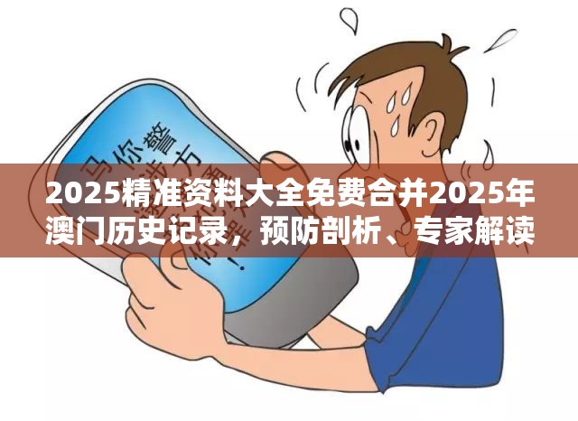 2025精准资料大全免费合并2025年澳门历史记录，预防剖析、专家解读解释与落实,警惕诱导性陷阱