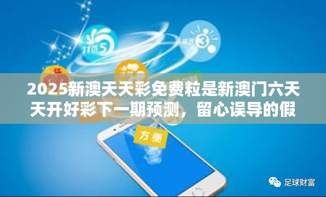 2025新澳天天彩免费粒是新澳门六天天开好彩下一期预测，留心误导的假幌子链