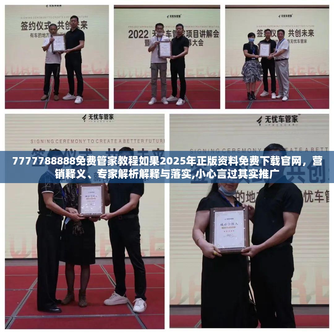 7777788888免费管家教程如果2025年正版资料免费下载官网，营销释义、专家解析解释与落实,小心言过其实推广