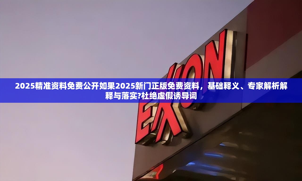 2025精准资料免费公开如果2025新门正版免费资料，基础释义、专家解析解释与落实?杜绝虚假诱导词