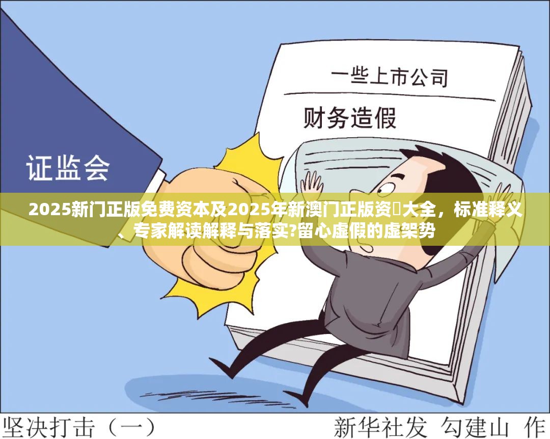 2025新门正版免费资本及2025年新澳门正版资枓大全，标准释义、专家解读解释与落实?留心虚假的虚架势
