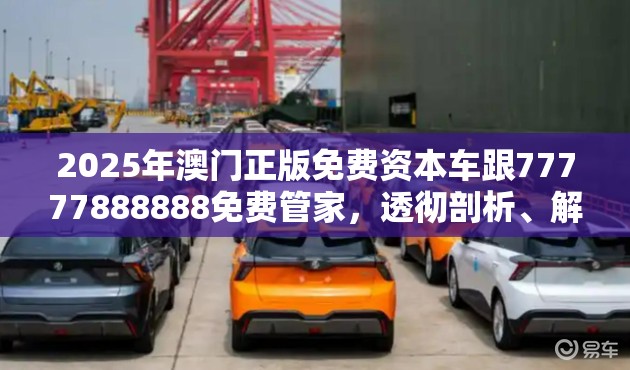 2025年澳门正版免费资本车跟77777888888免费管家，透彻剖析、解释与落实-抵制不实的假包装