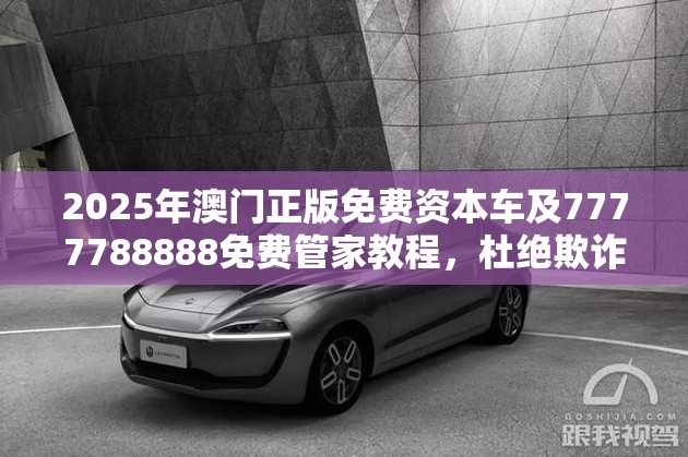 2025年澳门正版免费资本车及7777788888免费管家教程，杜绝欺诈的巧言辞-数字释义、专家解析解释与落实
