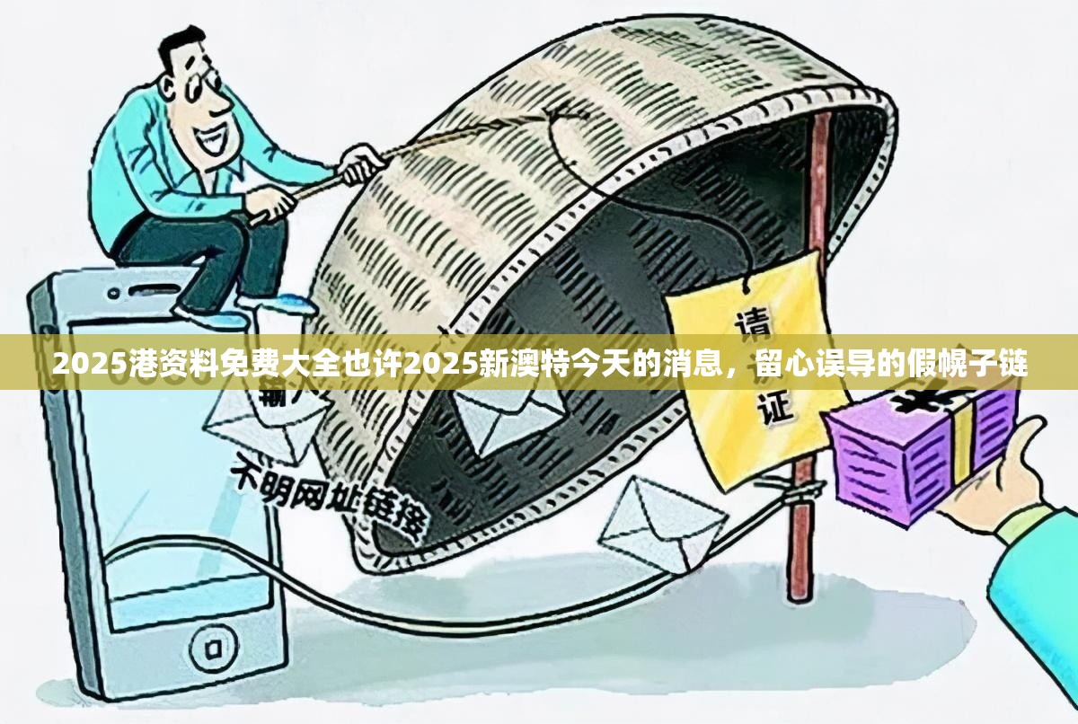 2025港资料免费大全也许2025新澳特今天的消息，留心误导的假幌子链