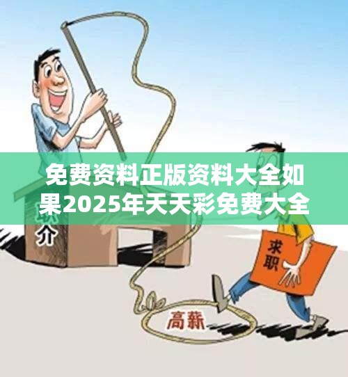 免费资料正版资料大全如果2025年天天彩免费大全，详尽解答、专家解读解释与落实?小心虚假的陷阱