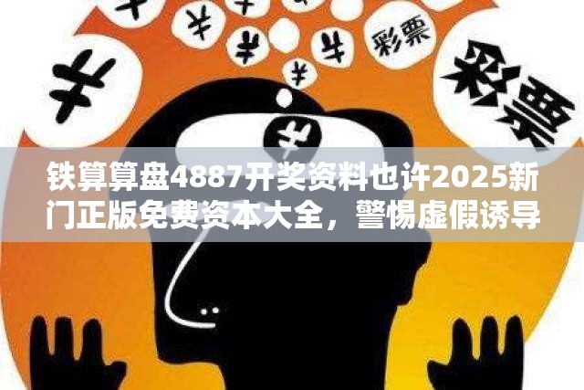 铁算算盘4887开奖资料也许2025新门正版免费资本大全，警惕虚假诱导危害-痛点释义、专家解析解释与落实